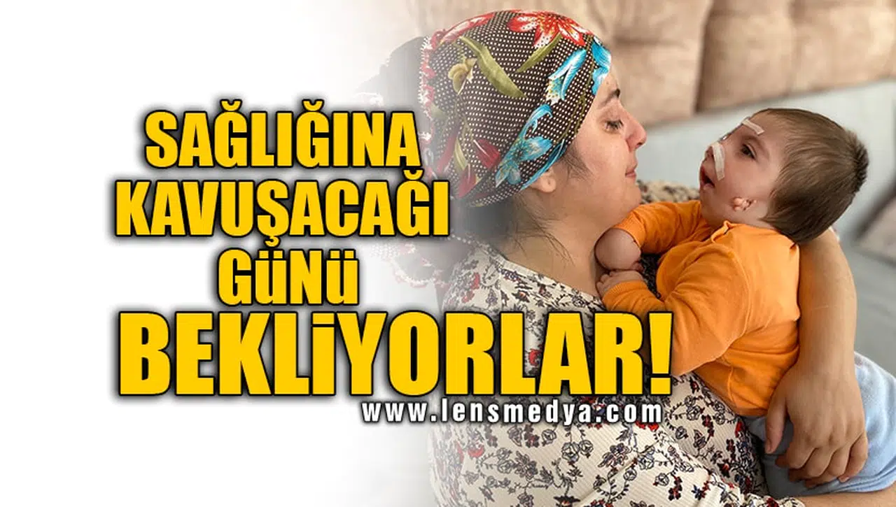 SAĞLIĞINA KAVUŞACAĞI GÜNÜ BEKLİYORLAR!