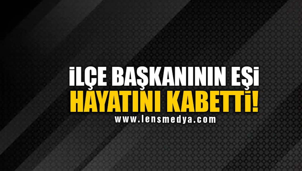 İLÇE BAŞKANININ EŞİ HAYATINI KABETTİ!