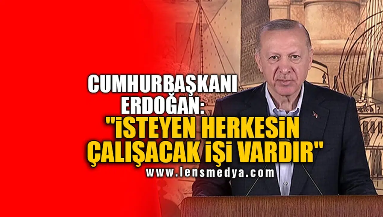 "İSTEYEN HERKESİN ÇALIŞACAK İŞİ VARDIR"