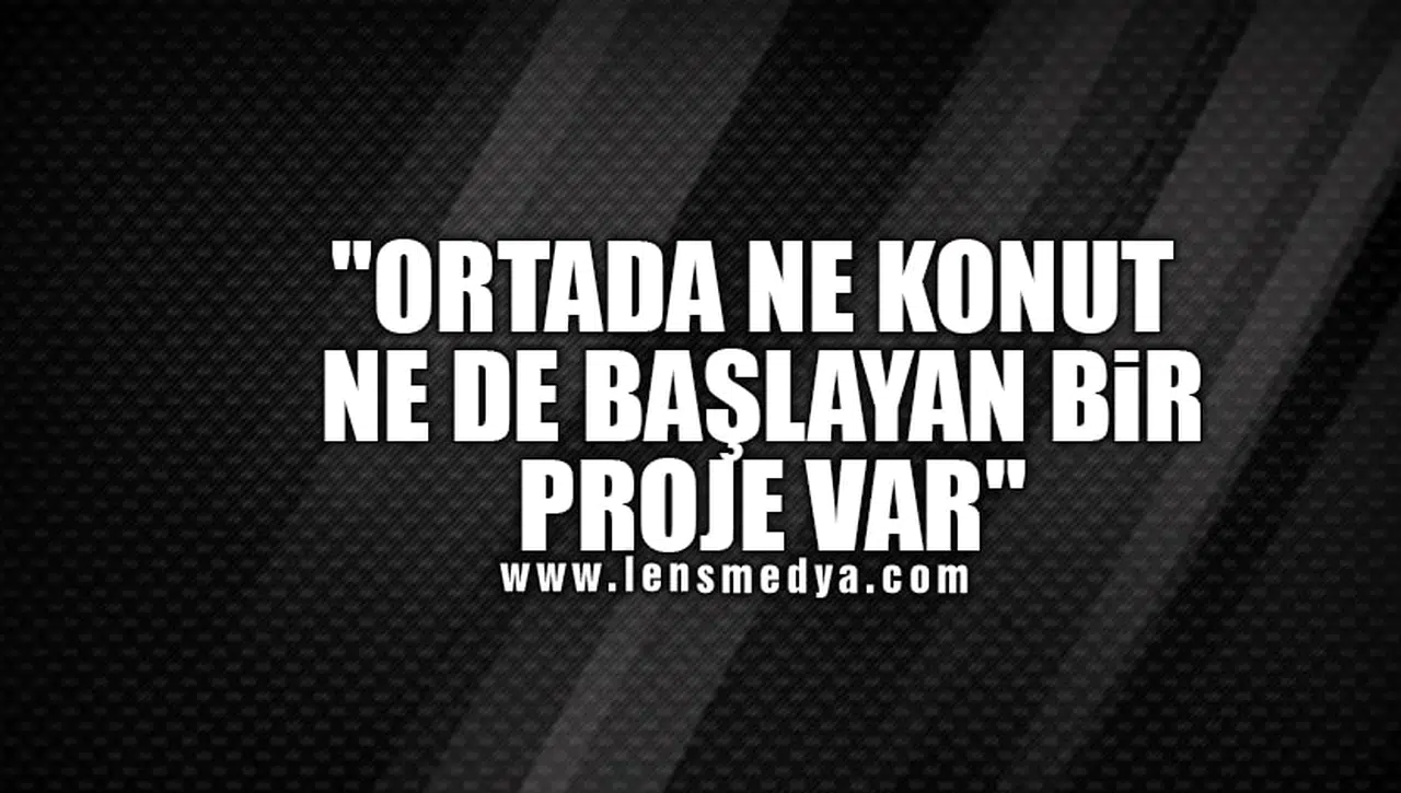 "ORTADA NE KONUT NE DE BAŞLAYAN BİR PROJE VAR"