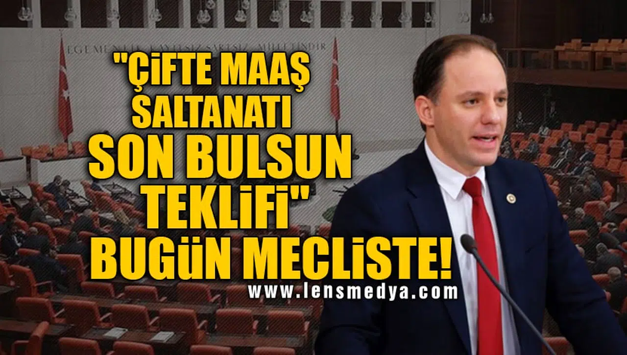 "ÇİFTE MAAŞ SALTANATI SON BULSUN TEKLİFİ" BUGÜN MECLİSTE!