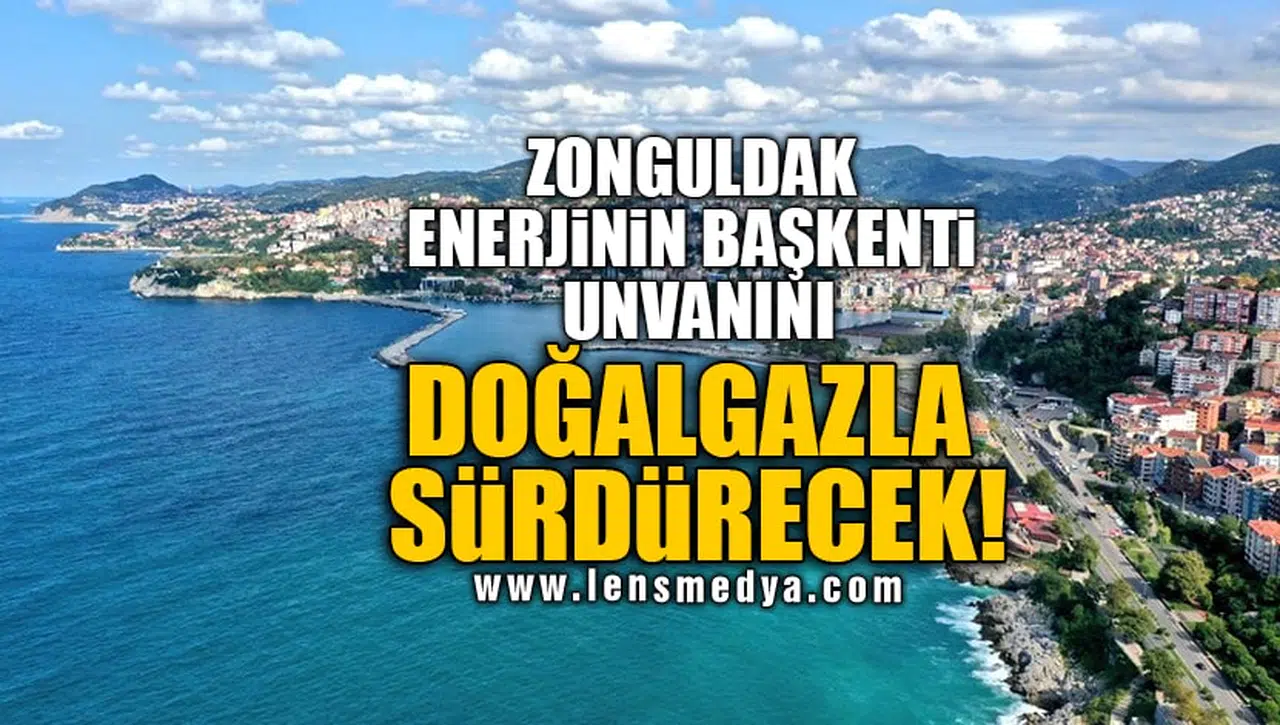 ZONGULDAK ENERJİNİN BAŞKENTİ UNVANINI DOĞALGAZLA SÜRDÜRECEK!