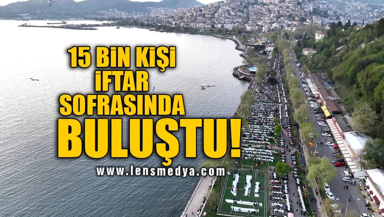 15 BİN KİŞİ İFTAR SOFRASINDA BULUŞTU!