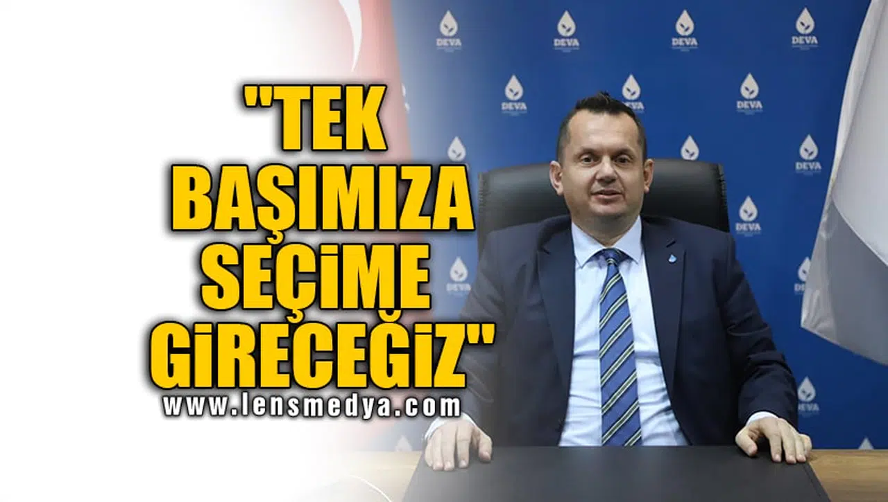 "TEK BAŞIMIZA SEÇİME GİRECEĞİZ"