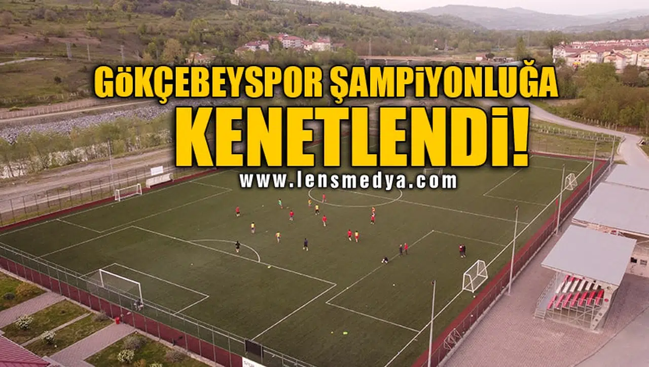 GÖKÇEBEYSPOR ŞAMPİYONLUĞA KENETLENDİ!