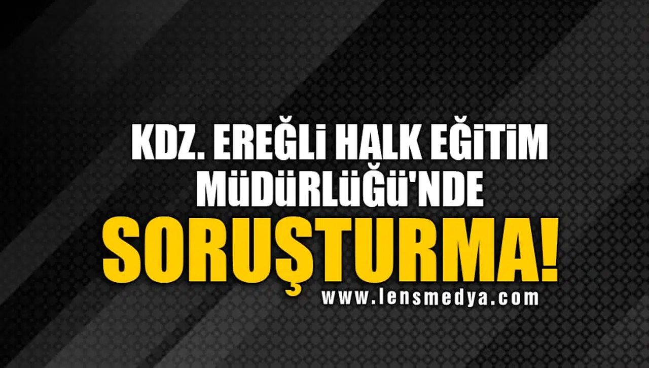 KDZ. EREĞLİ HALK EĞİTİM MÜDÜRLÜĞÜ'NDE SORUŞTURMA!