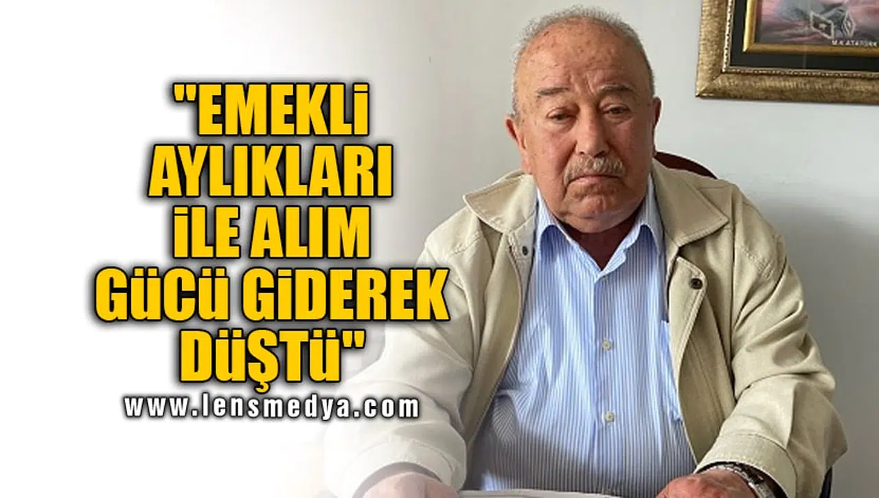 "EMEKLİ AYLIKLARI İLE ALIM GÜCÜ GİDEREK DÜŞTÜ"