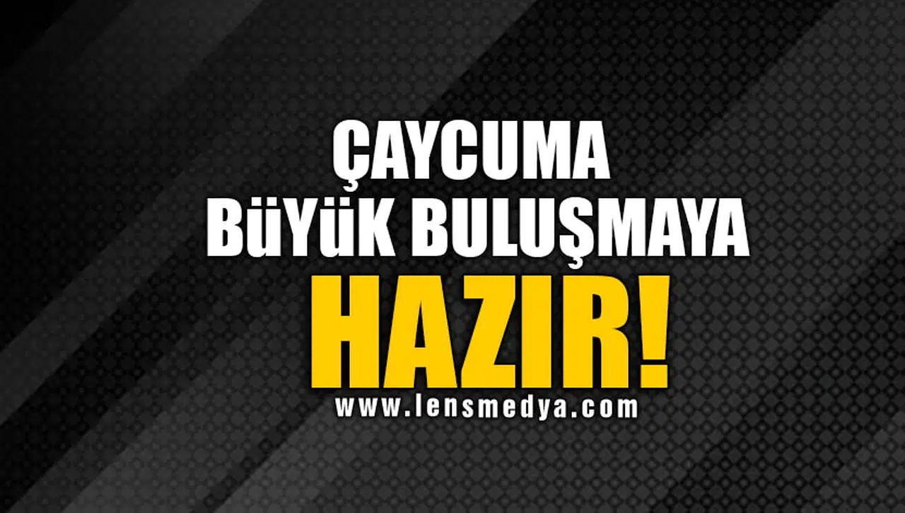 ÇAYCUMA BÜYÜK BULUŞMAYA HAZIR!