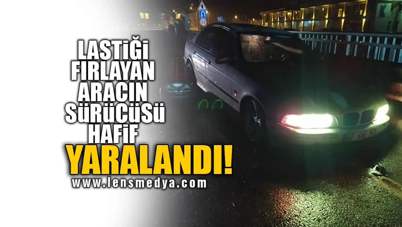 LASTİĞİ FIRLAYAN ARACIN SÜRÜCÜSÜ HAFİF YARALANDI!