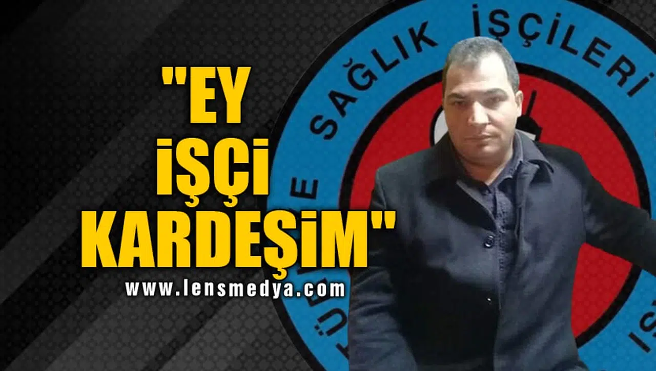 "EY İŞÇİ KARDEŞİM"