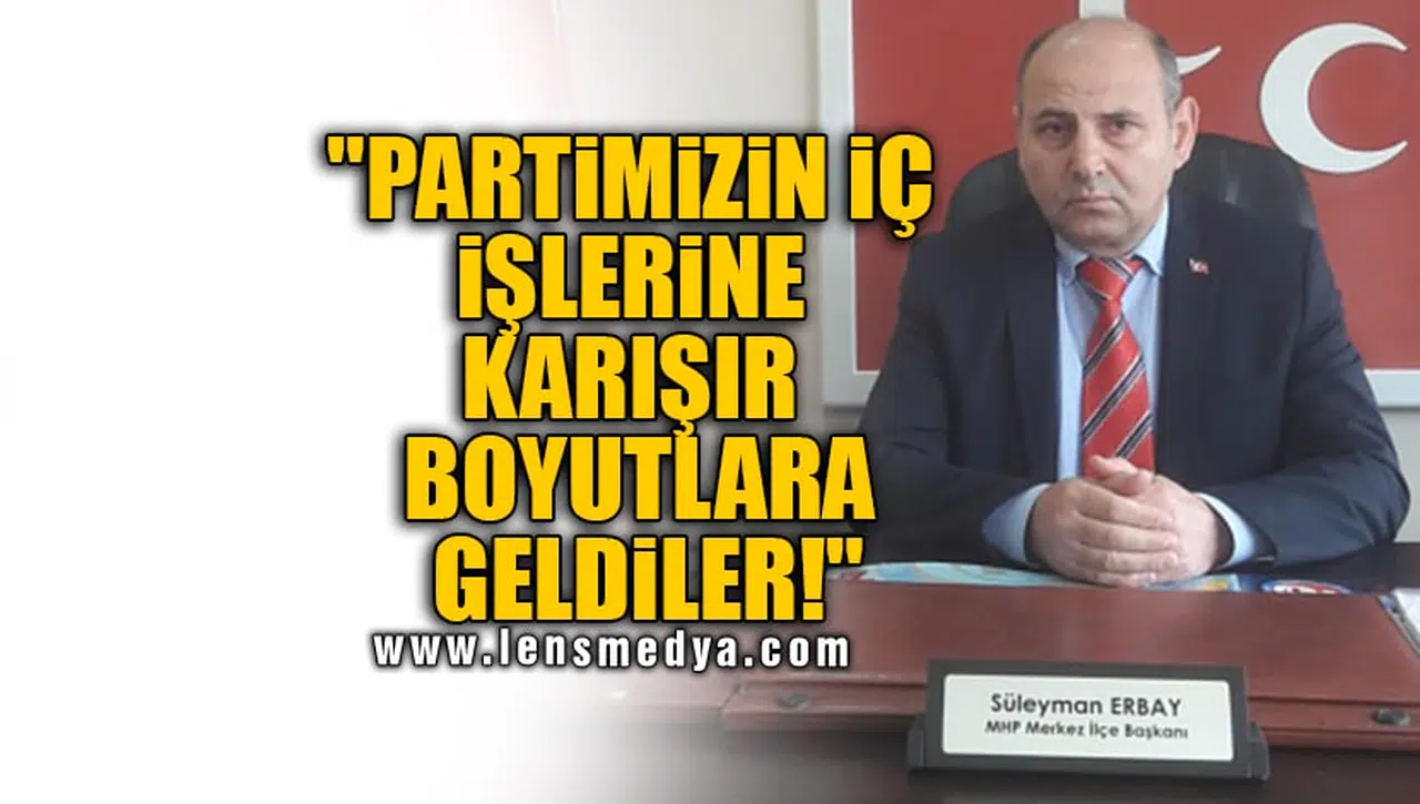 "PARTİMİZİN İÇ İŞLERİNE KARIŞIR BOYUTLARA GELDİLER!"