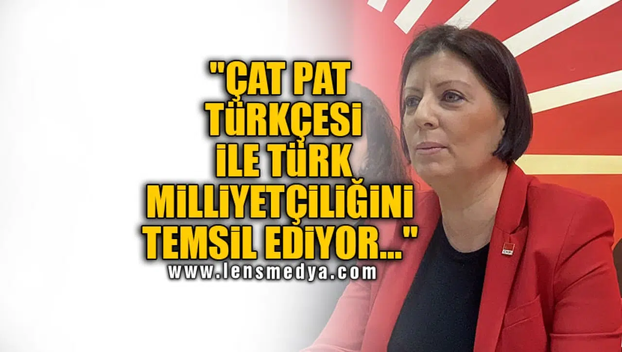 "ÇAT PAT TÜRKÇESİ İLE TÜRK MİLLİYETÇİLİĞİNİ TEMSİL EDİYOR..."