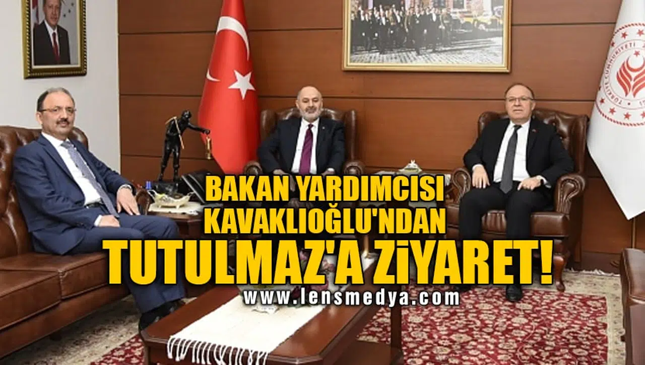 BAKAN YARDIMCISI KAVAKLIOĞLU'NDAN TUTULMAZ'A ZİYARET!