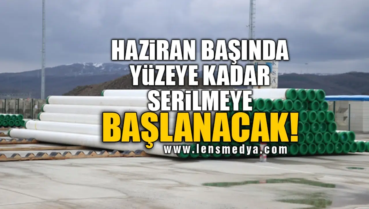 HAZİRAN BAŞINDA YÜZEYE KADAR SERİLMEYE BAŞLANACAK!