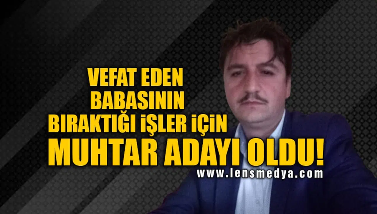 VEFAT EDEN BABASININ GERİDE BIRAKTIĞI İŞLER İÇİN MUHTAR ADAYI OLDU!