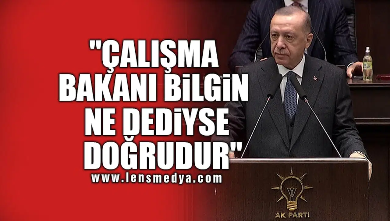 "ÇALIŞMA BAKANI BİLGİN NE DEDİYSE DOĞRUDUR"