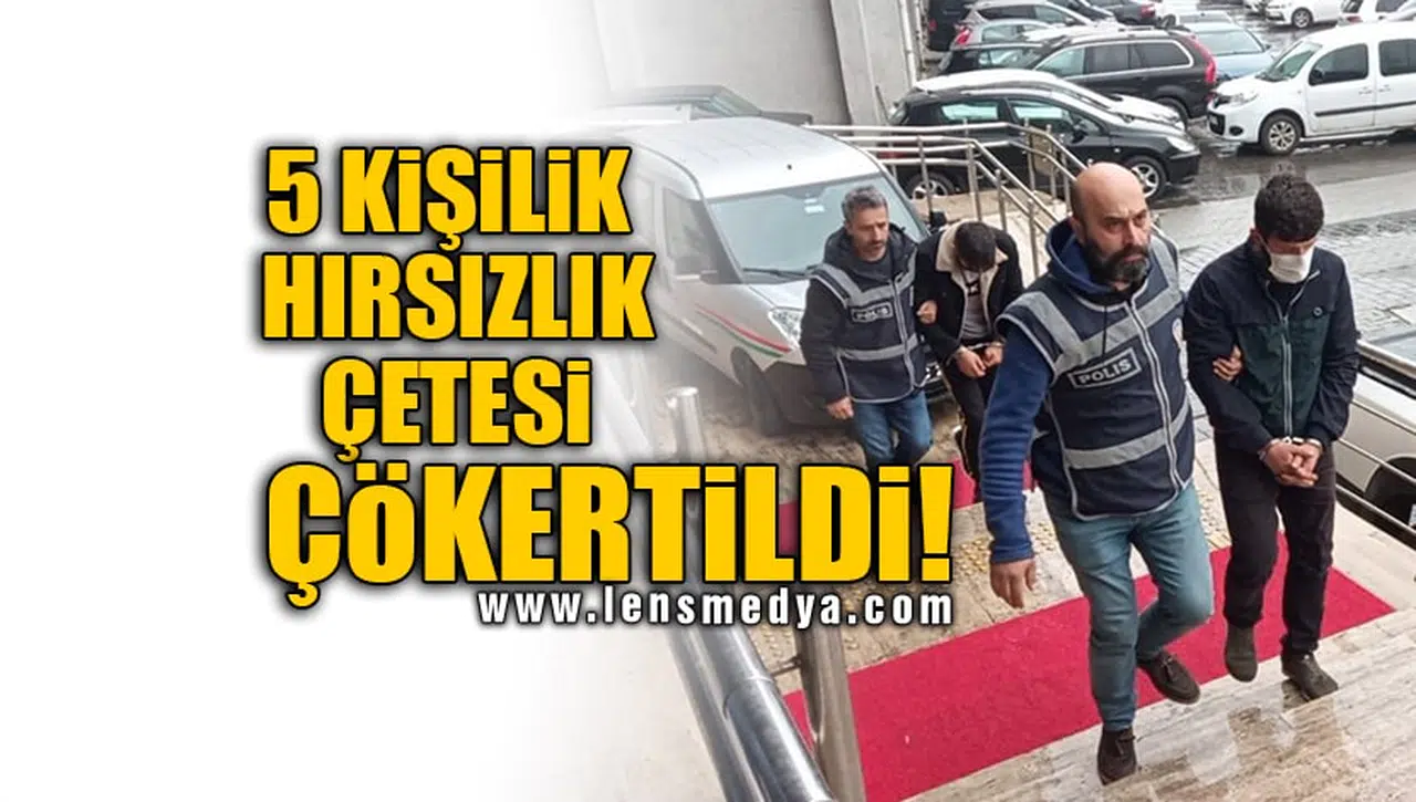 5 KİŞİLİK HIRSIZLIK ÇETESİ ÇÖKERTİLDİ!