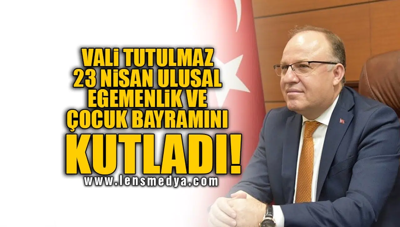 VALİ TUTULMAZ 23 NİSAN ULUSAL EGEMENLİK VE ÇOCUK BAYRAMINI KUTLADI!