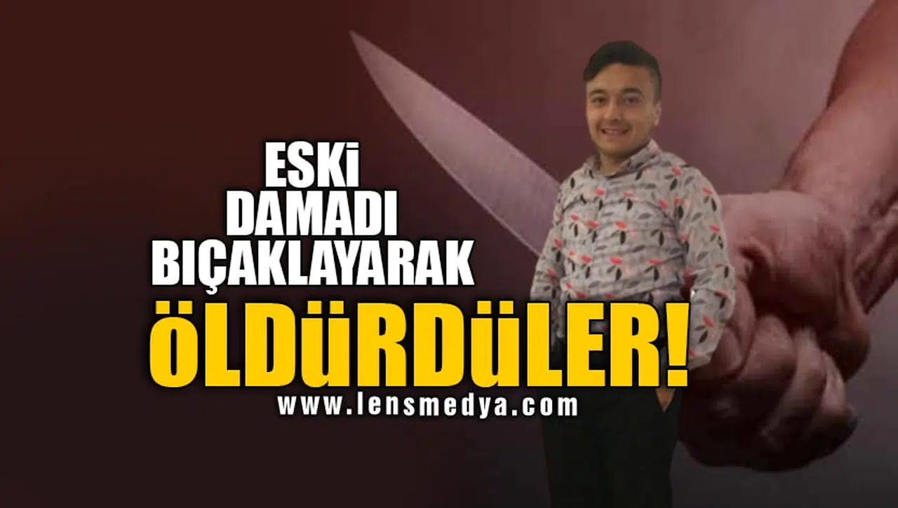 ESKİ DAMADI BIÇAKLAYARAK ÖLDÜRDÜLER!