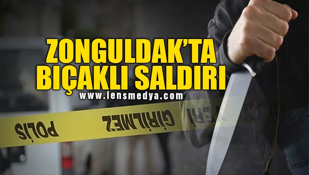 ZONGULDAK'TA BIÇAKLI SALDIRI!