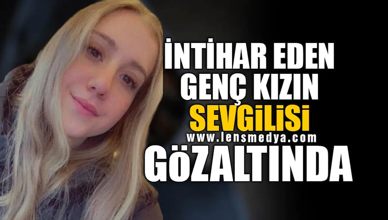 İNTİHAR EDEN GENÇ KIZIN SEVGİLİSİ GÖZALTINDA!