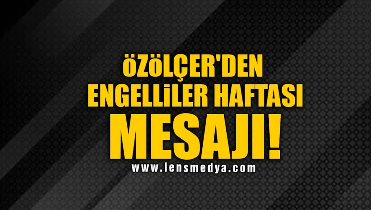 ÖZÖLÇER'DEN ENGELLİLER HAFTASI MESAJI!