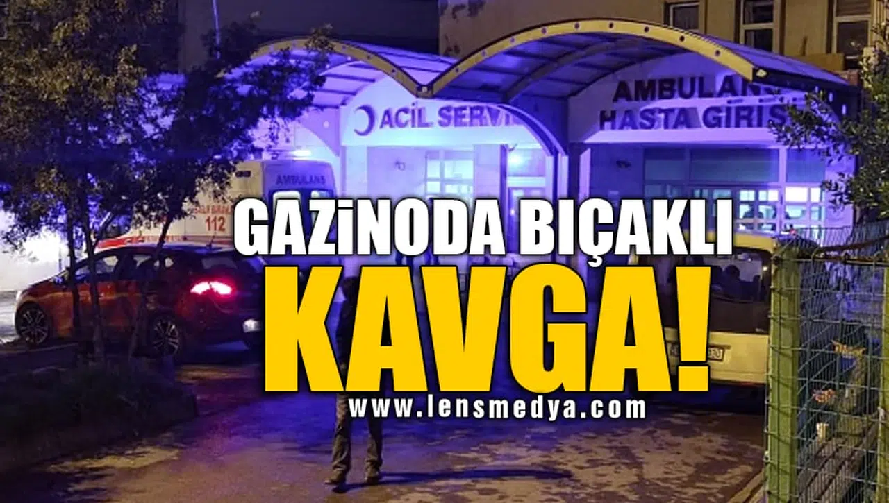 GAZİNODA BIÇAKLI KAVGA!
