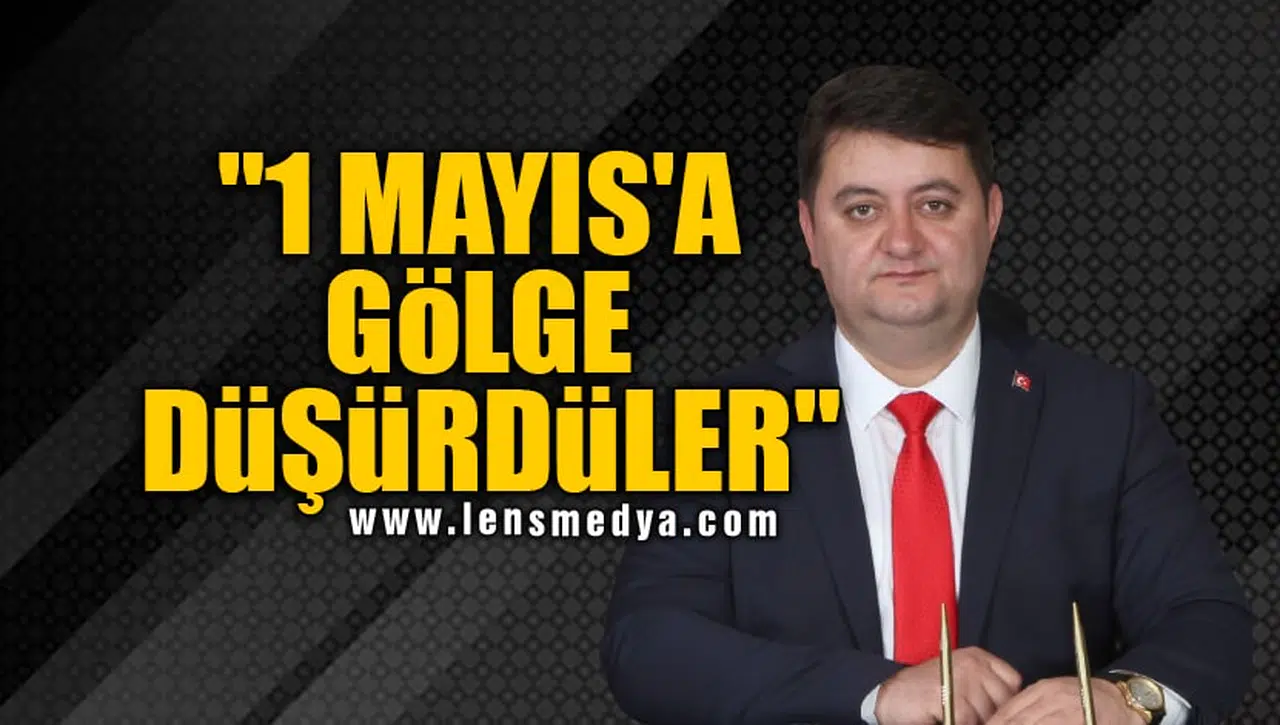 "1 MAYIS'A GÖLGE DÜŞÜRDÜLER"