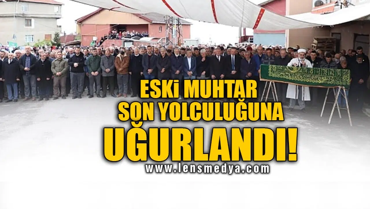 ESKİ MUHTAR SON YOLCULUĞUNA UĞURLANDI!