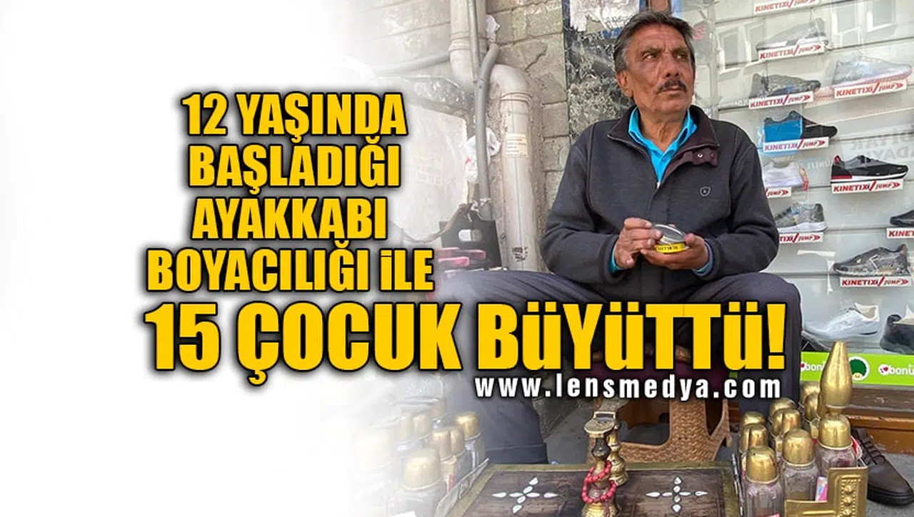 12 YAŞINDA BAŞLADIĞI AYAKKABI BOYACILIĞI İLE 15 ÇOCUK BÜYÜTTÜ!