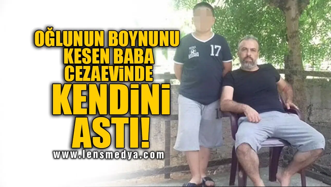 OĞLUNUN BOYNUNU KESEN BABA CEZAEVİNDE KENDİNİ ASTI!