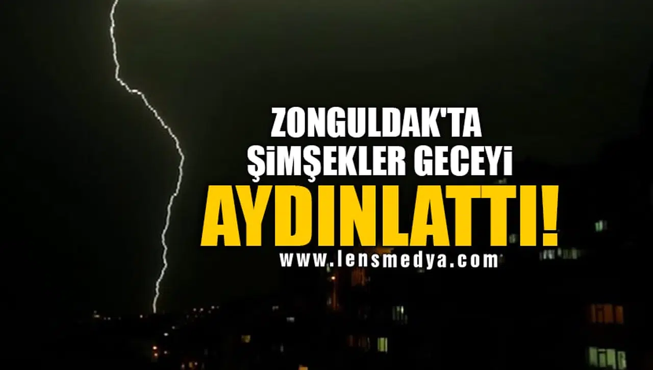 ZONGULDAK'TA ŞİMŞEKLER GECEYİ AYDINLATTI!