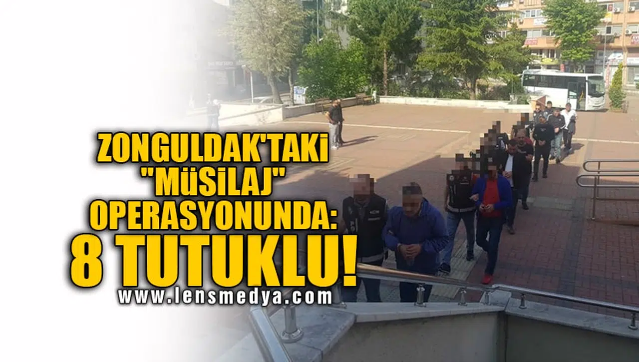 ZONGULDAK'TAKİ "MÜSİLAJ" OPERASYONUNDA: 8 TUTUKLU!