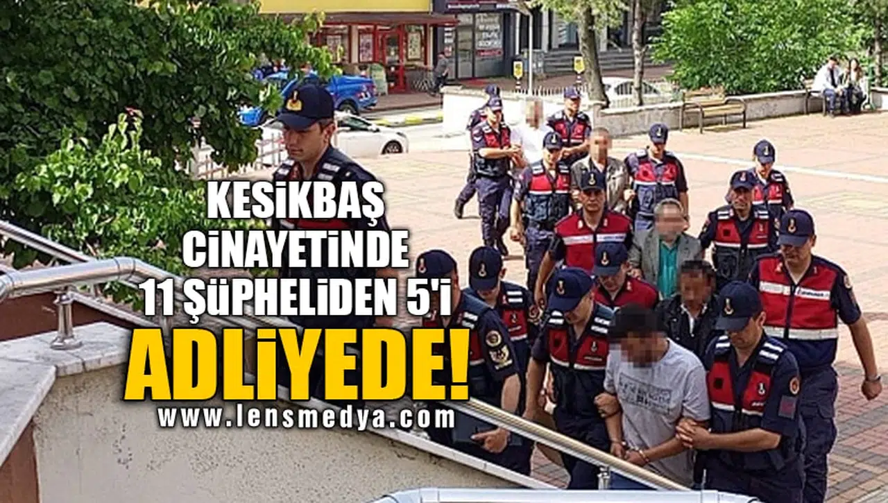 KESİKBAŞ CİNAYETİNDE 11 ŞÜPHELİDEN 5'İ ADLİYEDE!
