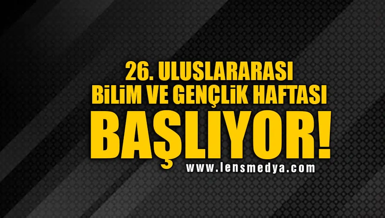 26. ULUSLARARASI BİLİM VE GENÇLİK HAFTASI BAŞLIYOR!