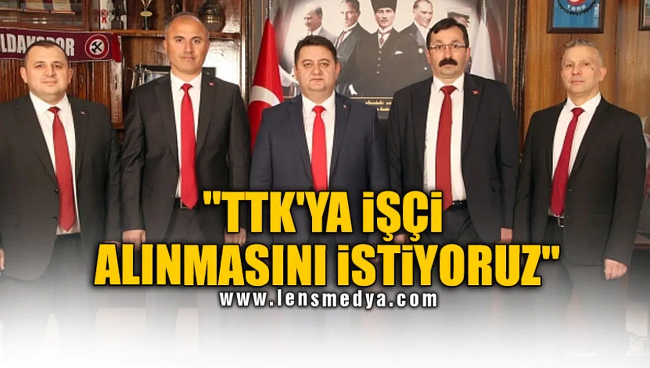 "TTK'YA İŞÇİ ALINMASINI İSTİYORUZ"