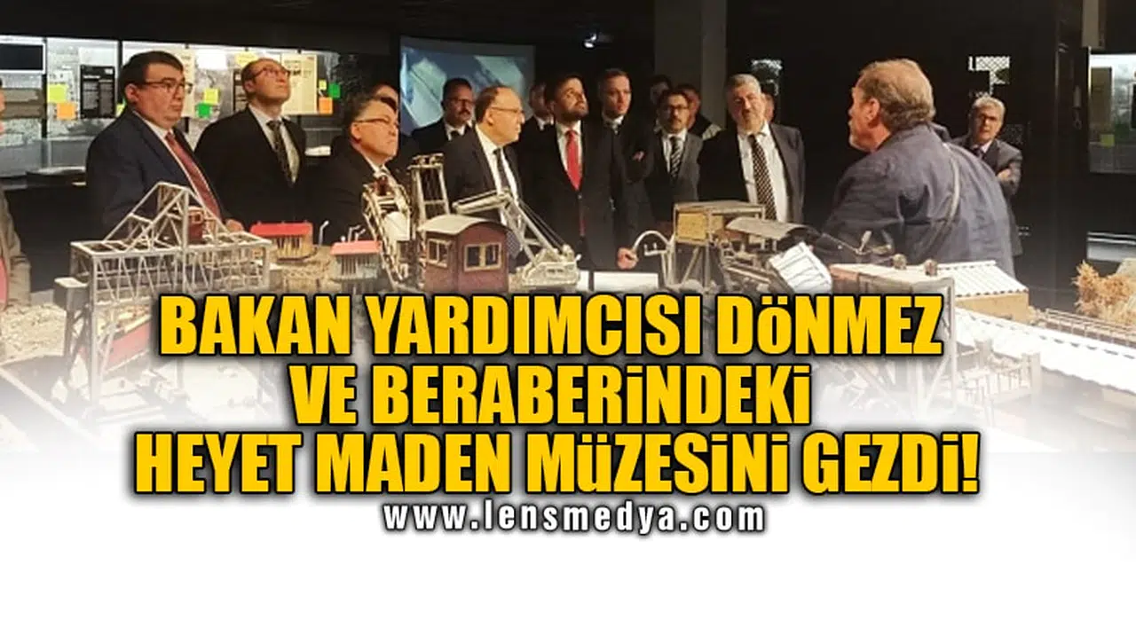 BAKAN YARDIMCISI DÖNMEZ VE BERABERİNDEKİ HEYET MADEN MÜZESİNİ GEZDİ!