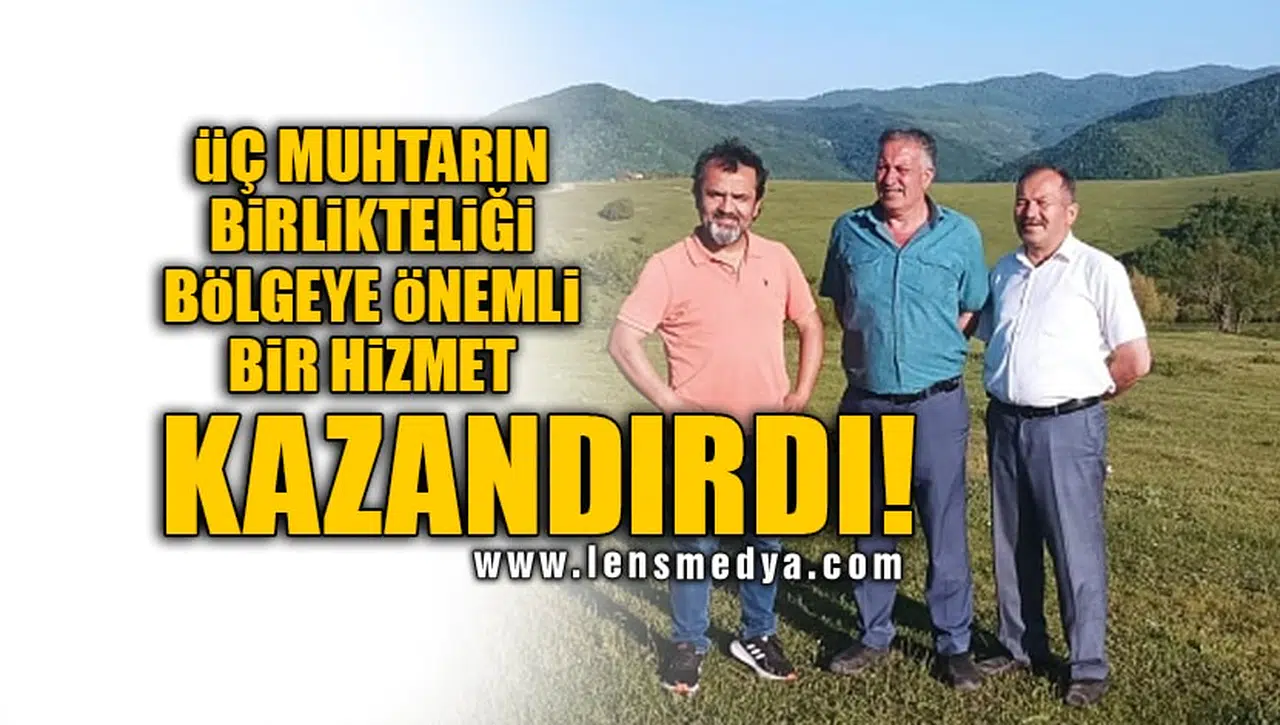 ÜÇ MUHTARIN BİRLİKTELİĞİ BÖLGEYE ÖNEMLİ BİR HİZMET KAZANDIRDI!