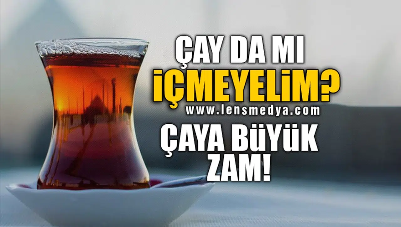 ÇAY DA MI İÇMEYELİM? ÇAYA BÜYÜK ZAM!