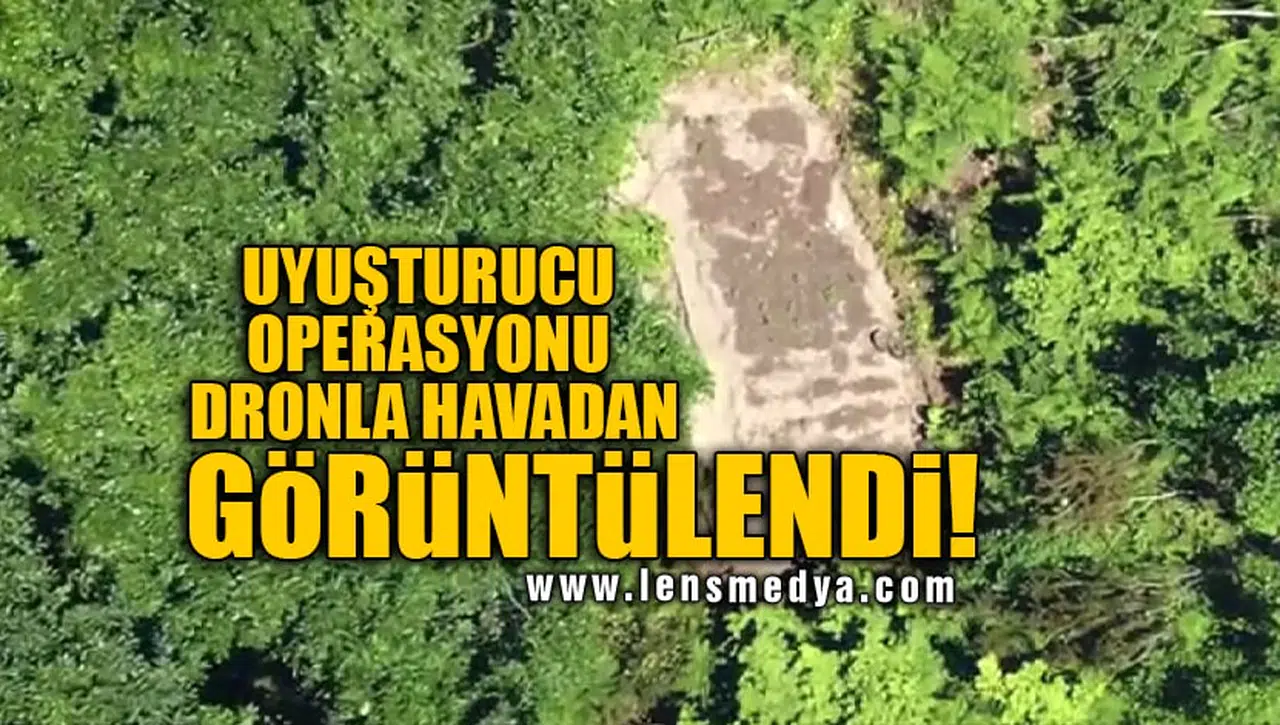 UYUŞTURUCU OPERASYONU DRONLA HAVADAN GÖRÜNTÜLENDİ!