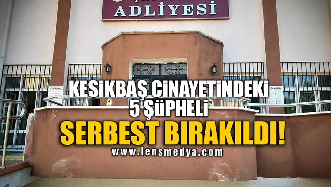 KESİKBAŞ CİNAYETİNDEKİ 5 ŞÜPHELİ SERBEST BIRAKILDI!