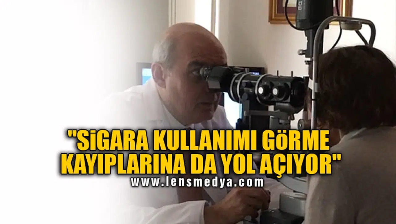 "SİGARA KULLANIMI GÖRME KAYIPLARINA DA YOL AÇIYOR"