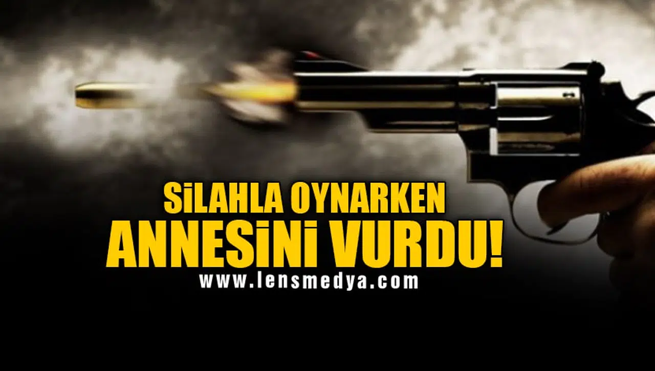SİLAHLA OYNARKEN ANNESİNİ VURDU!