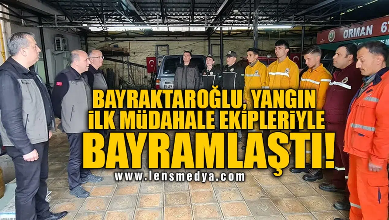BAYRAKTAROĞLU, YANGIN İLK MÜDAHALE EKİPLERİYLE BAYRAMLAŞTI!