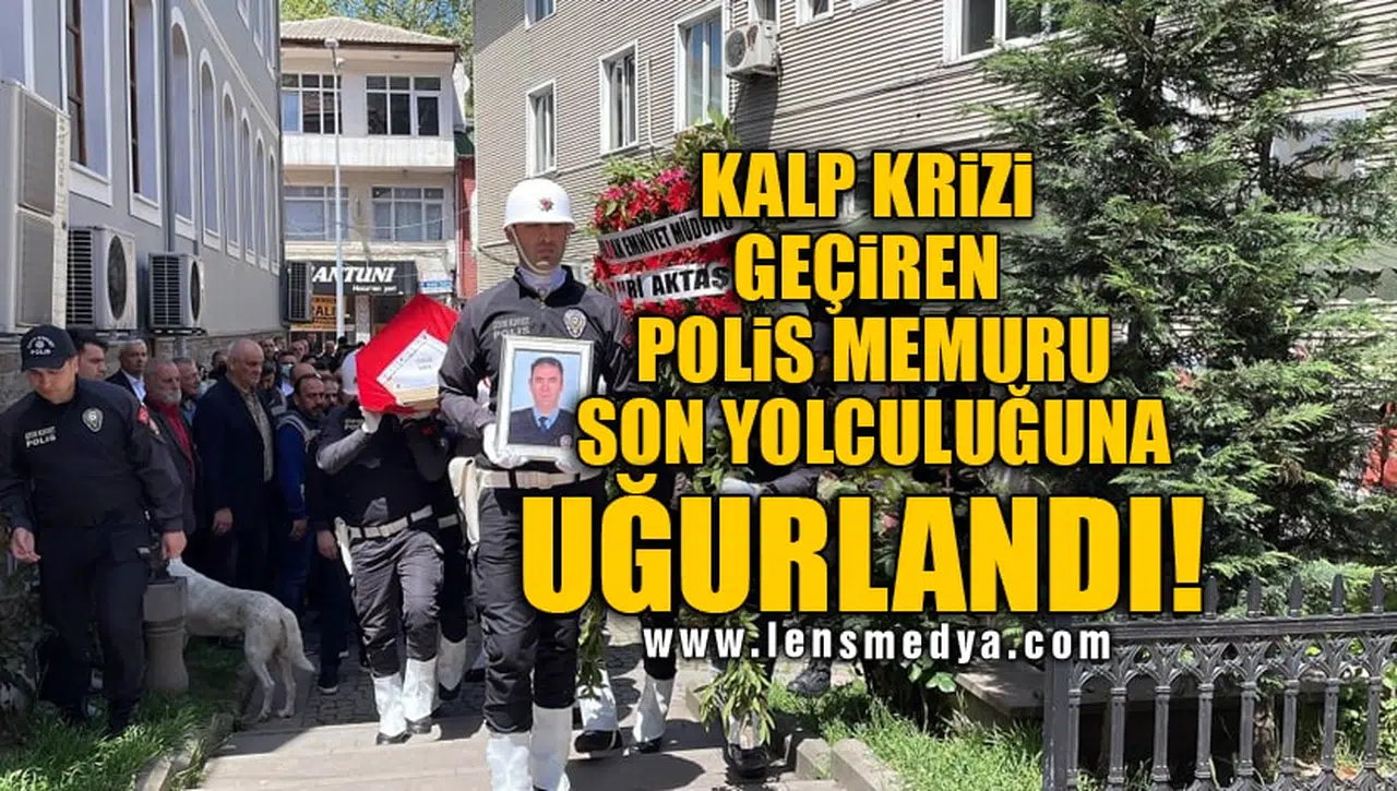 KALP KRİZİ GEÇİREN POLİS MEMURU SON YOLCULUĞUNA UĞURLANDI!