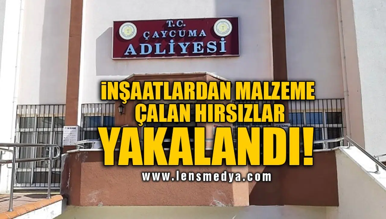 İNŞAATLARDAN MALZEME ÇALAN HIRSIZLAR YAKALANDI!