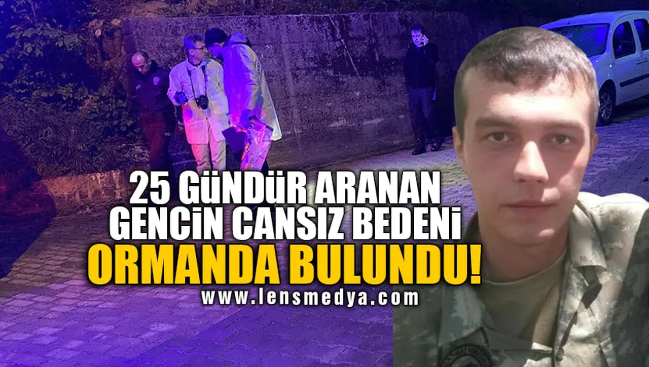 25 GÜNDÜR ARANAN GENCİN CANSIZ BEDENİ ORMANDA BULUNDU!