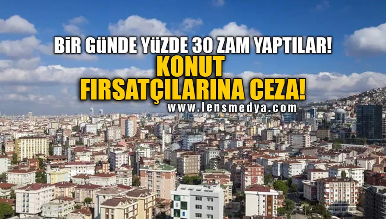 BİR GÜNDE YÜZDE 30 ZAM YAPTILAR! KONUT FIRSATÇILARINA CEZA!
