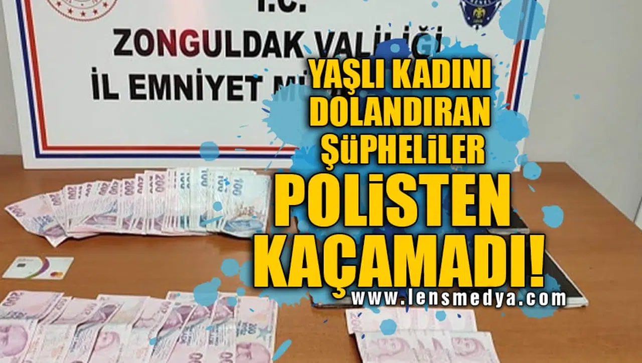 YAŞLI KADINI DOLANDIRAN ŞÜPHELİLER POLİSTEN KAÇAMADI!