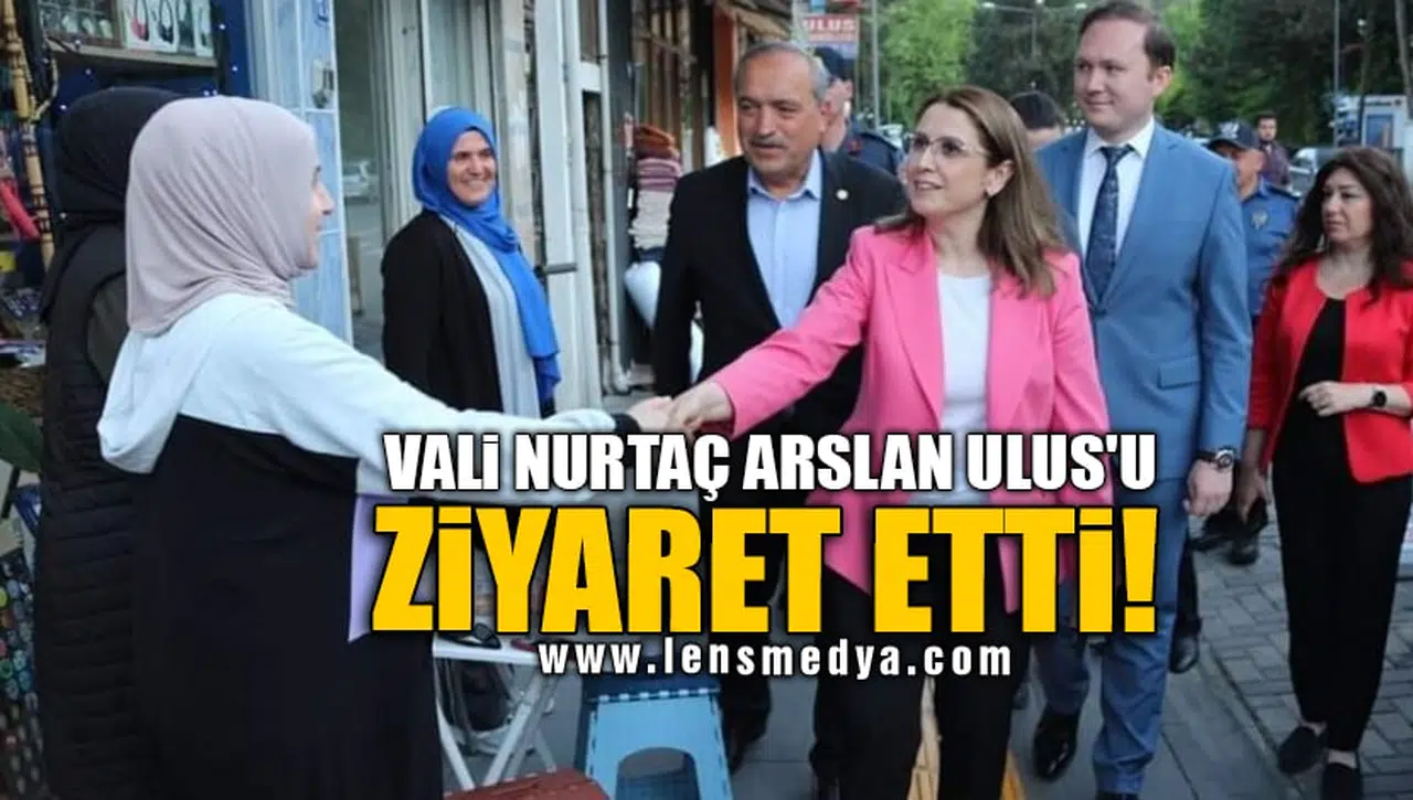 VALİ NURTAÇ ARSLAN ULUS'U ZİYARET ETTİ!
